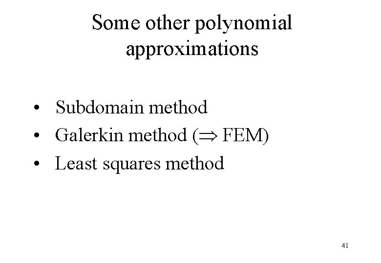 Some other polynomial approximations • Subdomain method • Galerkin method ( FEM) • Least