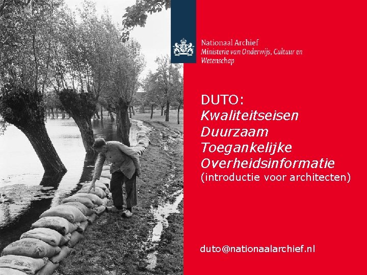 DUTO: Kwaliteitseisen Duurzaam Toegankelijke Overheidsinformatie (introductie voor architecten) duto@nationaalarchief. nl 