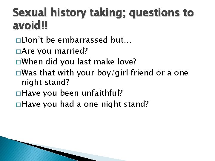 Sexual history taking; questions to avoid!! � Don’t be embarrassed but… � Are you