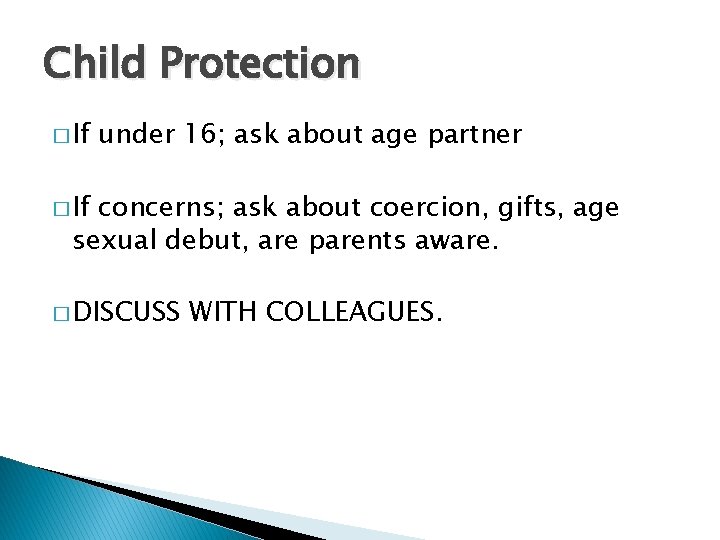 Child Protection � If under 16; ask about age partner � If concerns; ask