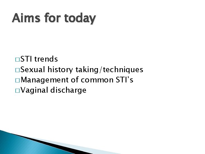 Aims for today � STI trends � Sexual history taking/techniques � Management of common