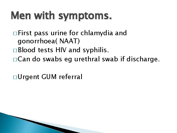 Men with symptoms. � First pass urine for chlamydia and gonorrhoea( NAAT) � Blood