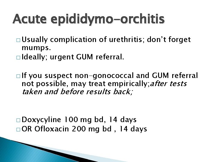 Acute epididymo-orchitis � Usually complication of urethritis; don’t forget mumps. � Ideally; urgent GUM