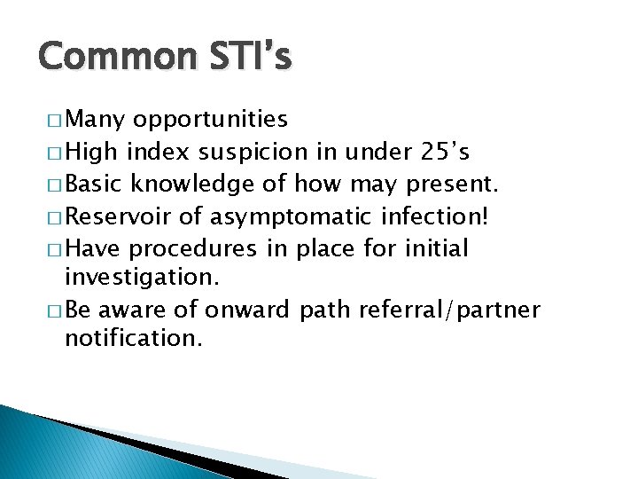 Common STI’s � Many opportunities � High index suspicion in under 25’s � Basic