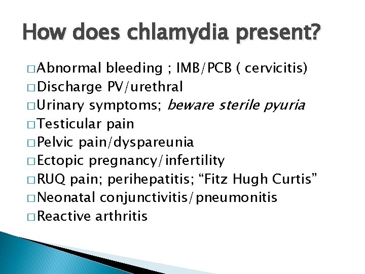 How does chlamydia present? � Abnormal bleeding ; IMB/PCB ( cervicitis) � Discharge PV/urethral