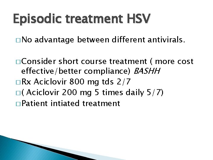 Episodic treatment HSV � No advantage between different antivirals. � Consider short course treatment