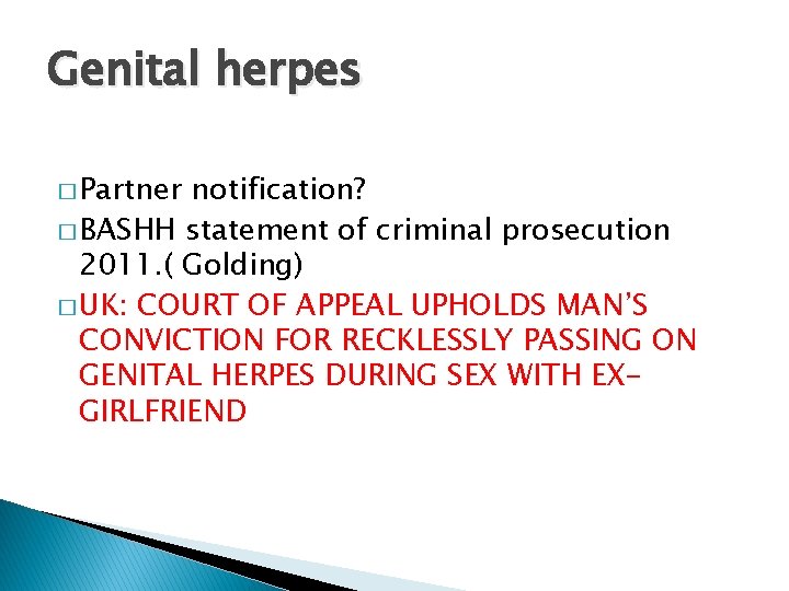 Genital herpes � Partner notification? � BASHH statement of criminal prosecution 2011. ( Golding)