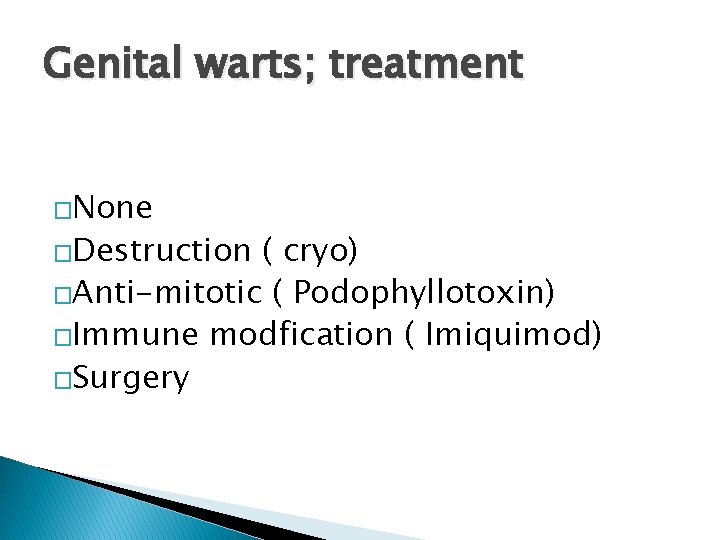 Genital warts; treatment �None �Destruction ( cryo) �Anti-mitotic ( Podophyllotoxin) �Immune modfication ( Imiquimod)