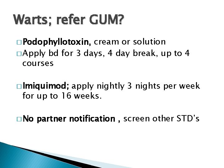Warts; refer GUM? � Podophyllotoxin, cream or solution � Apply bd for 3 days,