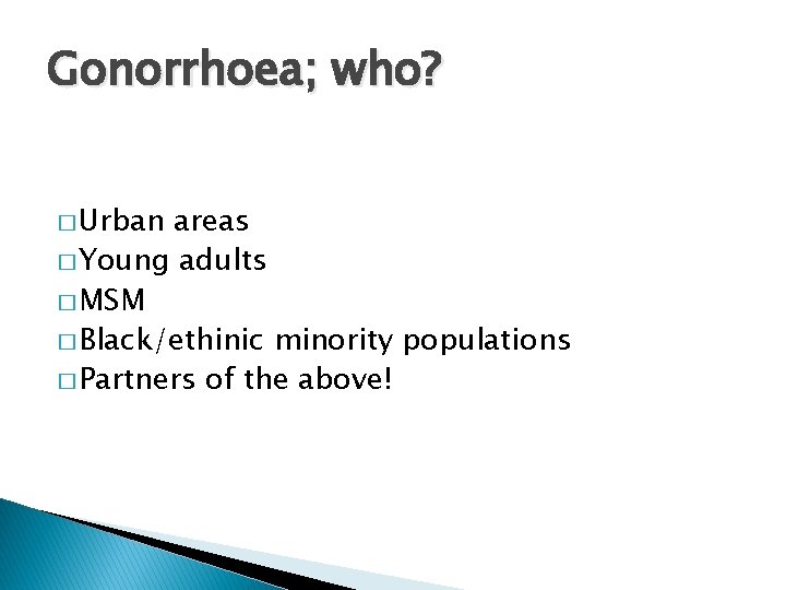 Gonorrhoea; who? � Urban areas � Young adults � MSM � Black/ethinic minority populations