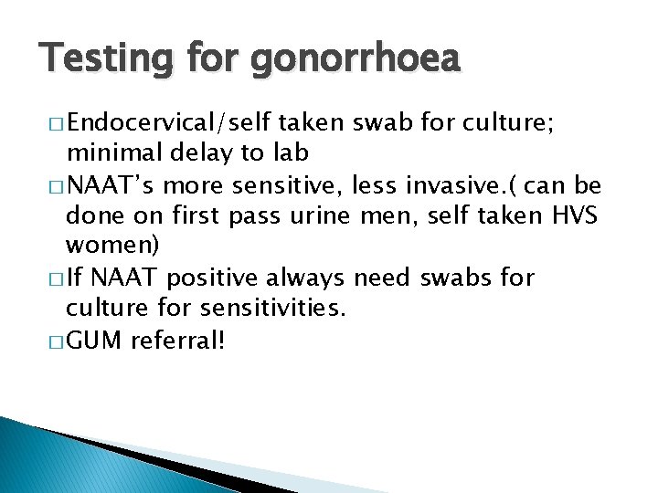 Testing for gonorrhoea � Endocervical/self taken swab for culture; minimal delay to lab �