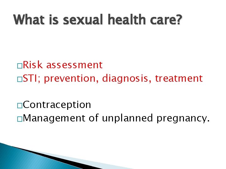 What is sexual health care? �Risk assessment �STI; prevention, diagnosis, treatment �Contraception �Management of