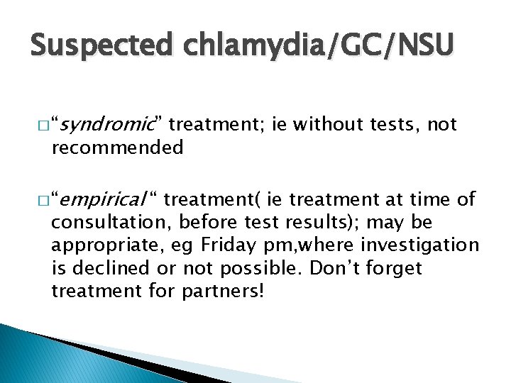 Suspected chlamydia/GC/NSU � “syndromic” treatment; ie without tests, not recommended � “empirical “ treatment(