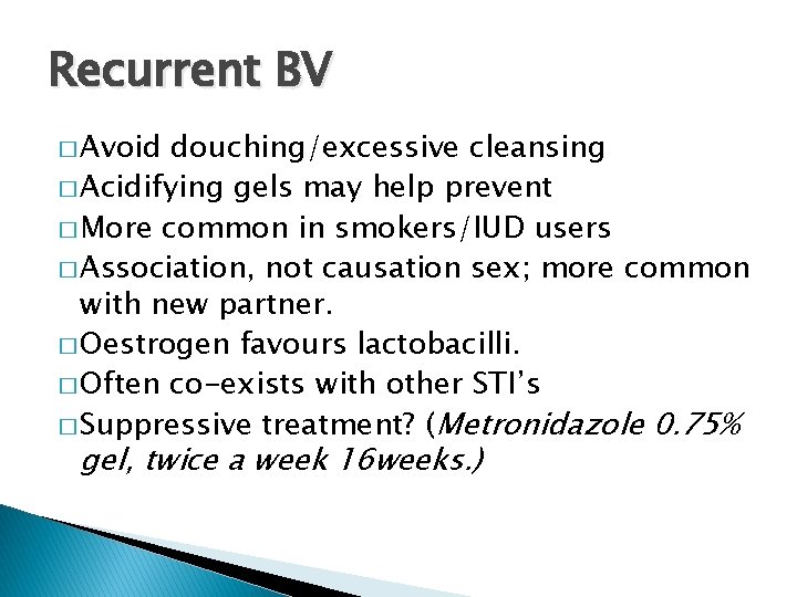 Recurrent BV � Avoid douching/excessive cleansing � Acidifying gels may help prevent � More