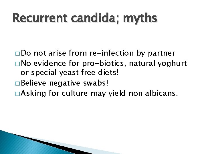 Recurrent candida; myths � Do not arise from re-infection by partner � No evidence