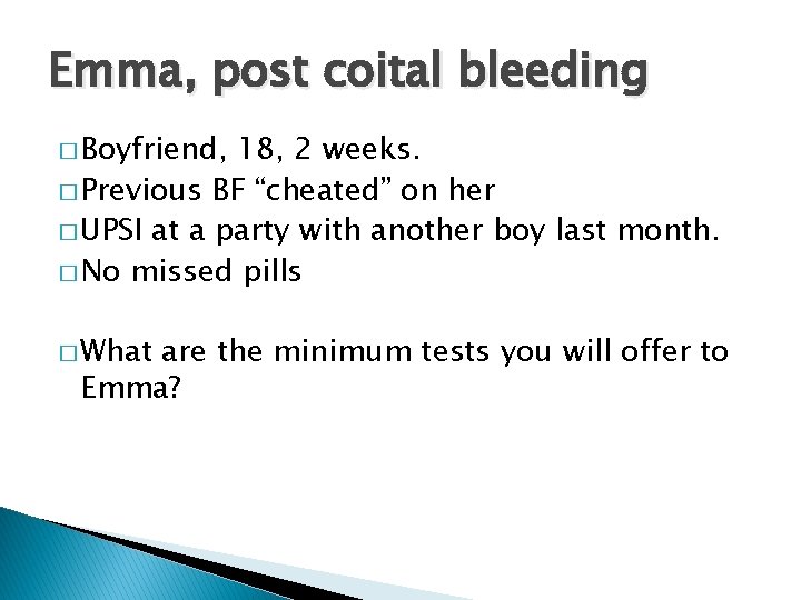 Emma, post coital bleeding � Boyfriend, 18, 2 weeks. � Previous BF “cheated” on