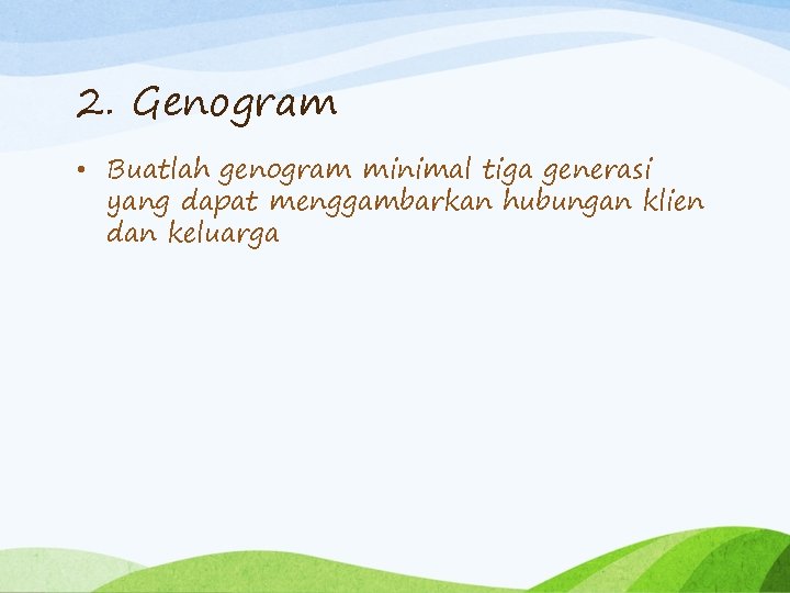 2. Genogram • Buatlah genogram minimal tiga generasi yang dapat menggambarkan hubungan klien dan