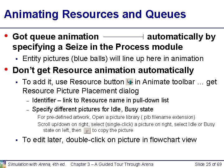 Animating Resources and Queues • Got queue animation automatically by specifying a Seize in Animating Resources and Queues • Got queue animation automatically by specifying a Seize in