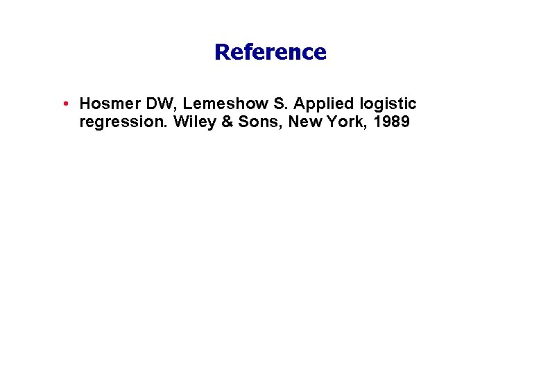 Reference • Hosmer DW, Lemeshow S. Applied logistic regression. Wiley & Sons, New York,