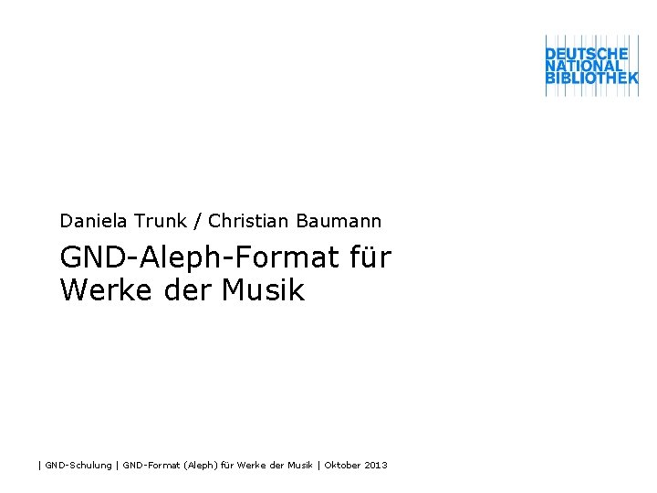 Daniela Trunk / Christian Baumann GND-Aleph-Format für Werke der Musik | GND-Schulung | GND-Format