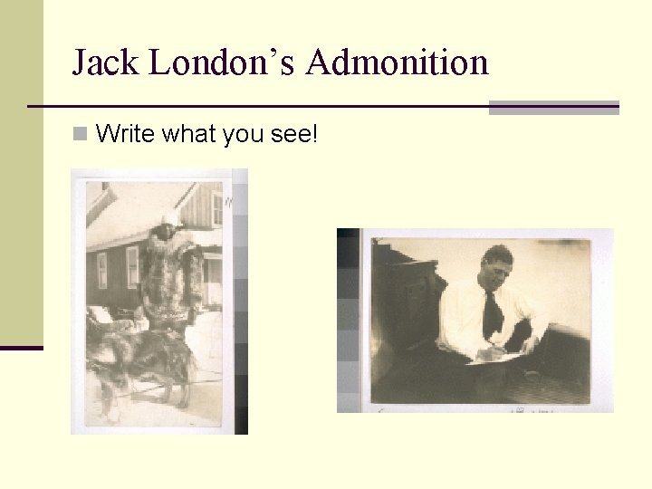Jack London’s Admonition n Write what you see! 