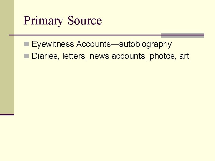 Primary Source n Eyewitness Accounts—autobiography n Diaries, letters, news accounts, photos, art 