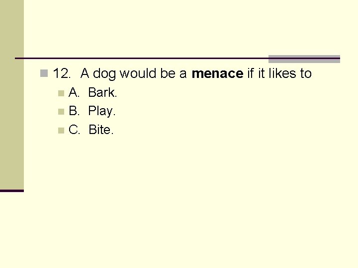 n 12. A dog would be a menace if it likes to n A.