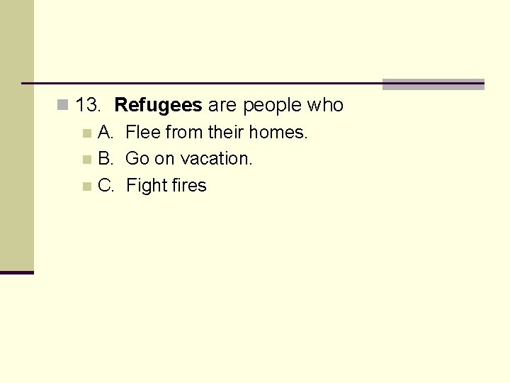 n 13. Refugees are people who n A. Flee from their homes. n B.