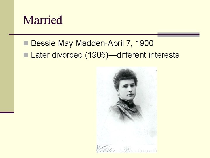 Married n Bessie May Madden-April 7, 1900 n Later divorced (1905)—different interests 