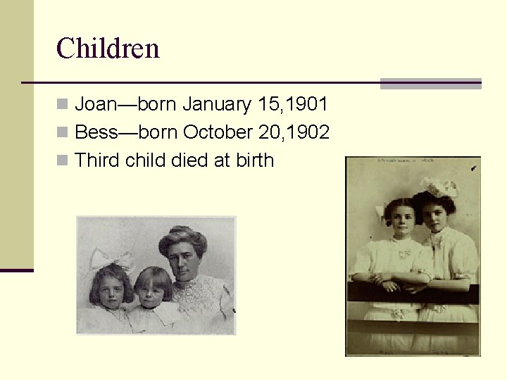 Children n Joan—born January 15, 1901 n Bess—born October 20, 1902 n Third child
