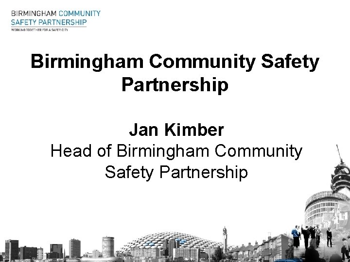 Birmingham Community Safety Partnership Jan Kimber Head of Birmingham Community Safety Partnership 
