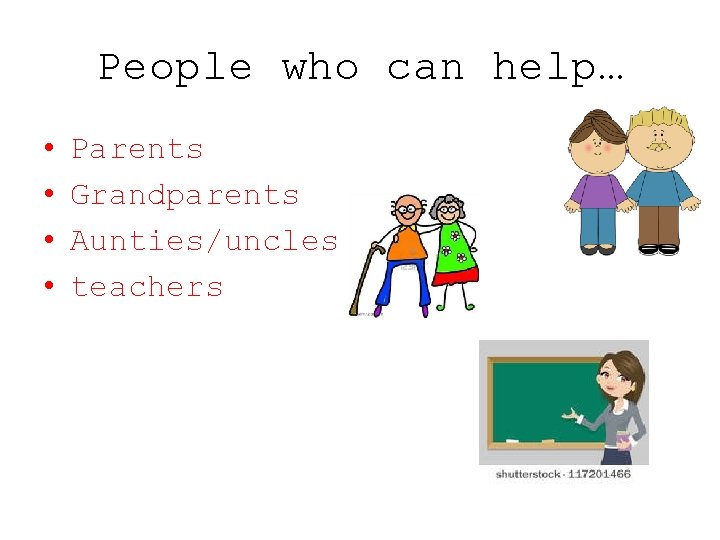 People who can help… • • Parents Grandparents Aunties/uncles teachers 