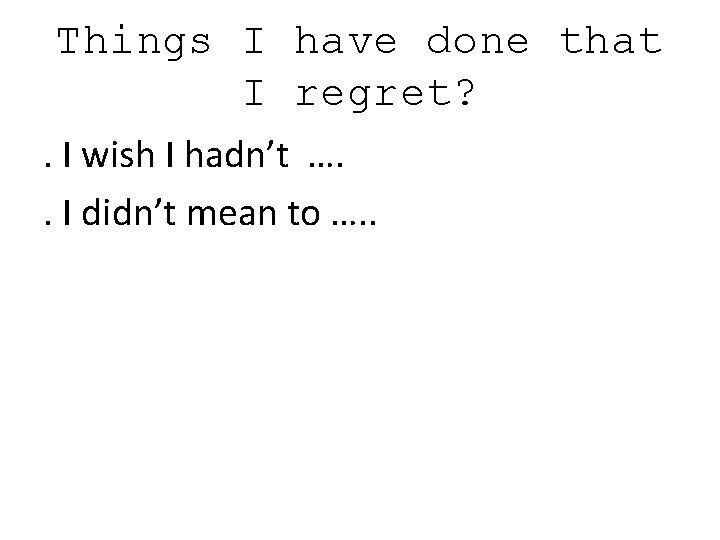 Things I have done that I regret? . I wish I hadn’t …. .