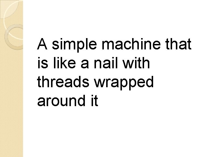 A simple machine that is like a nail with threads wrapped around it 