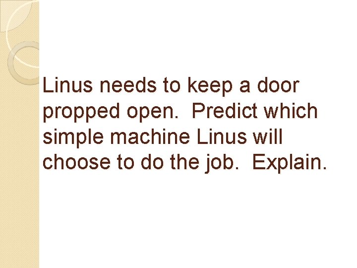 Linus needs to keep a door propped open. Predict which simple machine Linus will