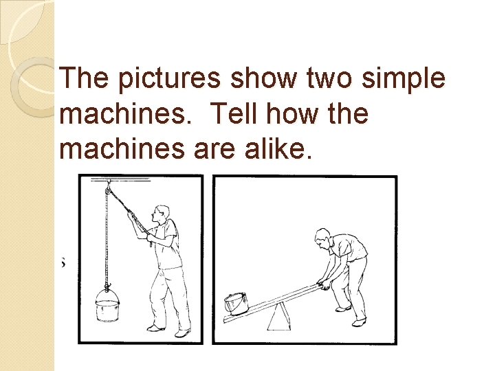 The pictures show two simple machines. Tell how the machines are alike. 