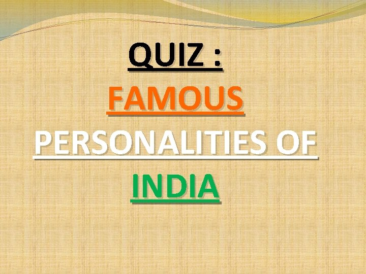 QUIZ : FAMOUS PERSONALITIES OF INDIA QUIZ : FAMOUS PERSONALITIES OF INDIA