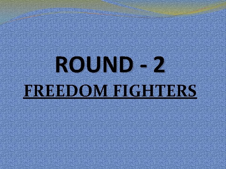 ROUND - 2 FREEDOM FIGHTERS ROUND - 2 FREEDOM FIGHTERS