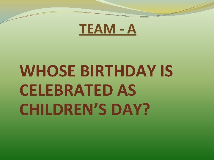 TEAM - A WHOSE BIRTHDAY IS CELEBRATED AS CHILDREN’S DAY? TEAM - A WHOSE BIRTHDAY IS CELEBRATED AS CHILDREN’S DAY?