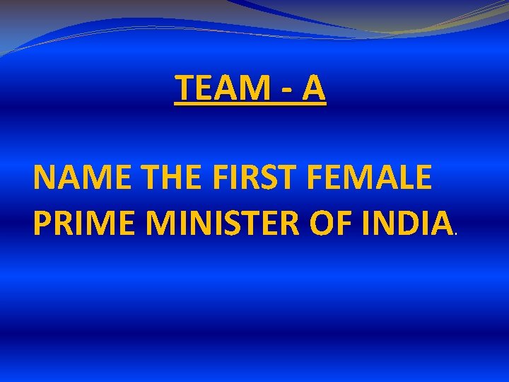 TEAM - A NAME THE FIRST FEMALE PRIME MINISTER OF INDIA. TEAM - A NAME THE FIRST FEMALE PRIME MINISTER OF INDIA.