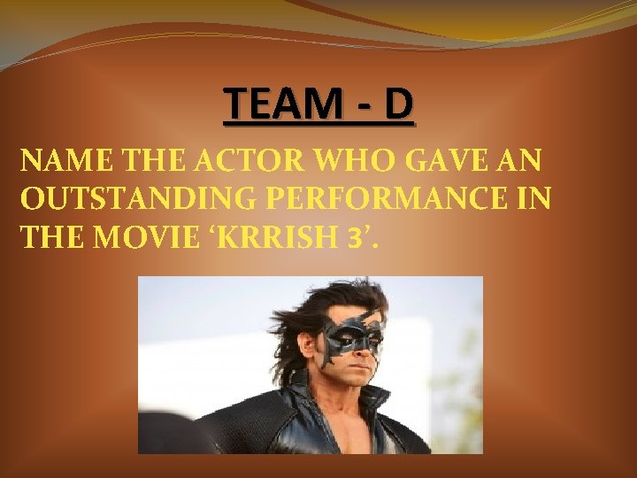 TEAM - D NAME THE ACTOR WHO GAVE AN OUTSTANDING PERFORMANCE IN THE MOVIE TEAM - D NAME THE ACTOR WHO GAVE AN OUTSTANDING PERFORMANCE IN THE MOVIE