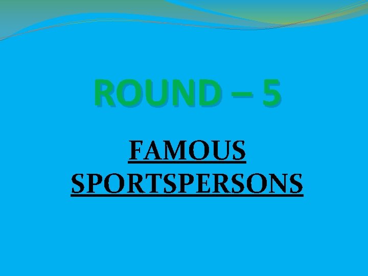 ROUND – 5 FAMOUS SPORTSPERSONS ROUND – 5 FAMOUS SPORTSPERSONS