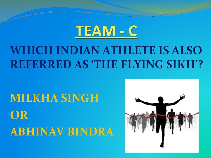 TEAM - C WHICH INDIAN ATHLETE IS ALSO REFERRED AS ‘THE FLYING SIKH’? MILKHA TEAM - C WHICH INDIAN ATHLETE IS ALSO REFERRED AS ‘THE FLYING SIKH’? MILKHA