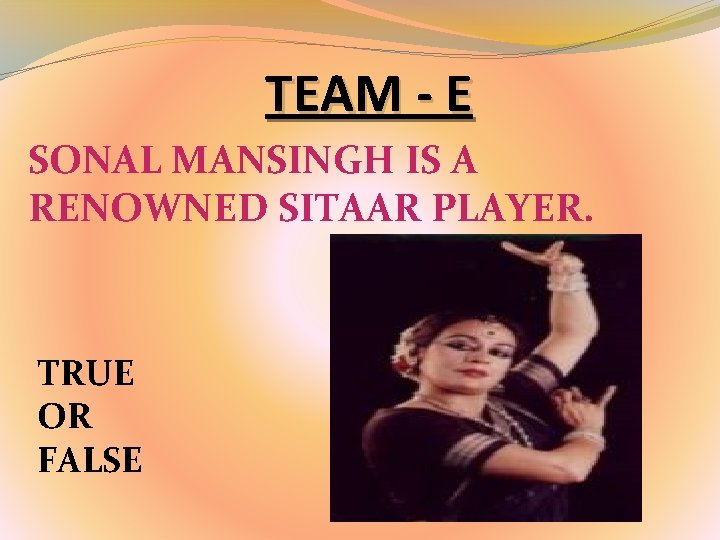TEAM - E SONAL MANSINGH IS A RENOWNED SITAAR PLAYER. TRUE OR FALSE TEAM - E SONAL MANSINGH IS A RENOWNED SITAAR PLAYER. TRUE OR FALSE