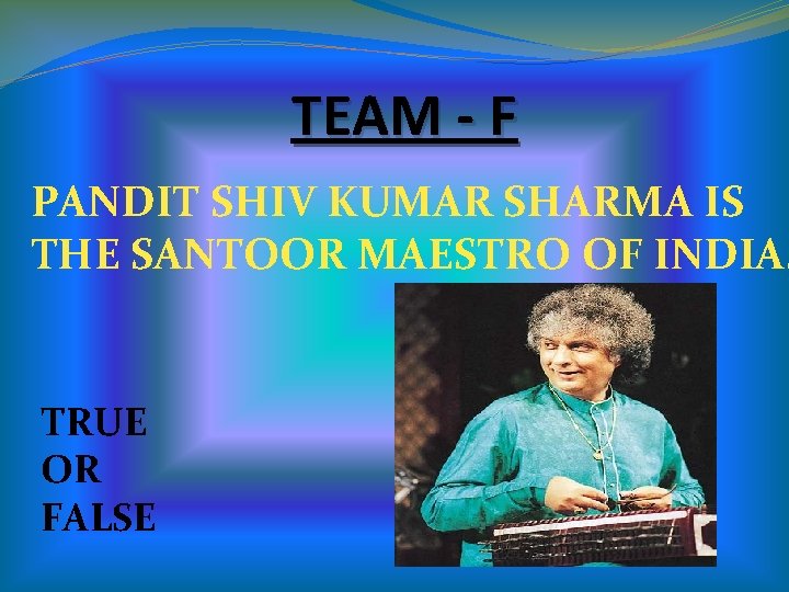 TEAM - F PANDIT SHIV KUMAR SHARMA IS THE SANTOOR MAESTRO OF INDIA. TRUE TEAM - F PANDIT SHIV KUMAR SHARMA IS THE SANTOOR MAESTRO OF INDIA. TRUE