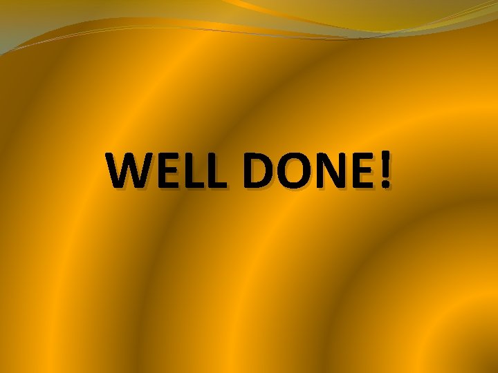 WELL DONE! WELL DONE!