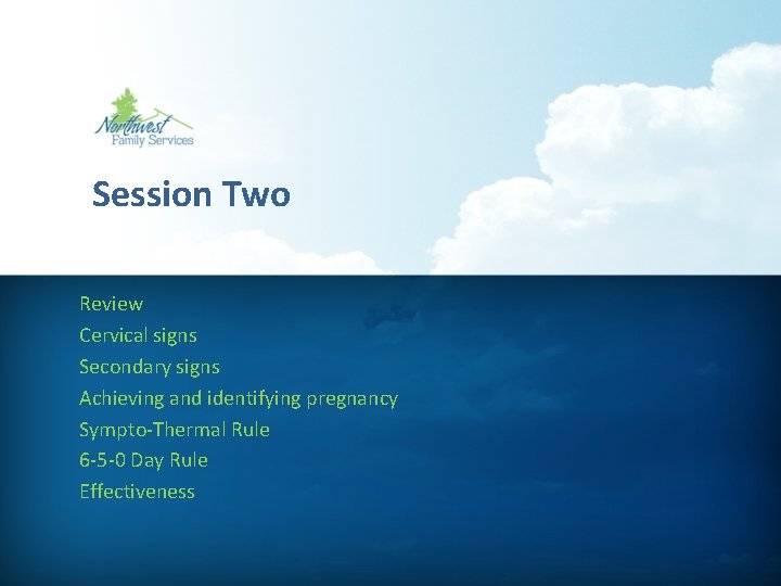 Session Two Review Cervical signs Secondary signs Achieving and identifying pregnancy Sympto-Thermal Rule 6