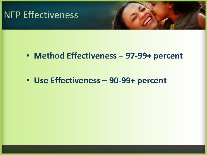 NFP Effectiveness • Method Effectiveness – 97 -99+ percent • Use Effectiveness – 90