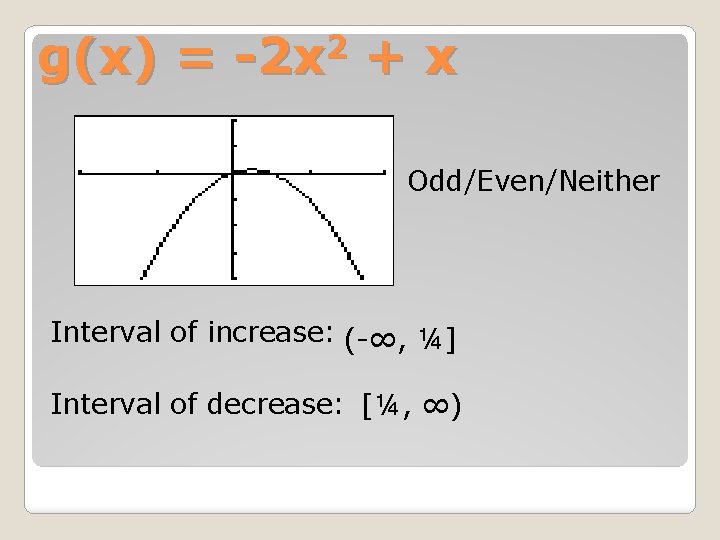 2 g(x) = -2 x + x Odd/Even/Neither Interval of increase: (-∞, ¼] Interval