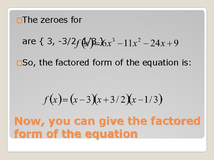 �The zeroes for are { 3, -3/2, 1/3 } �So, the factored form of